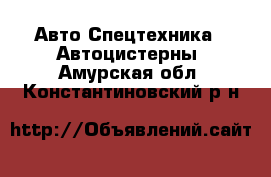 Авто Спецтехника - Автоцистерны. Амурская обл.,Константиновский р-н